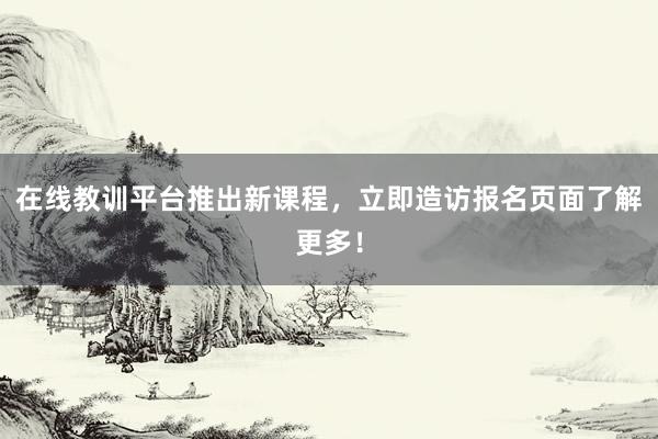 在线教训平台推出新课程，立即造访报名页面了解更多！