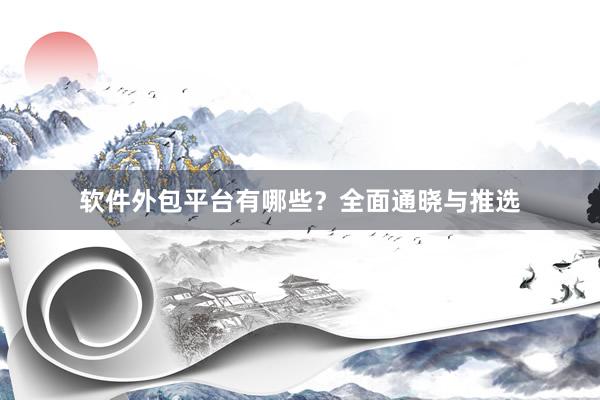 软件外包平台有哪些？全面通晓与推选