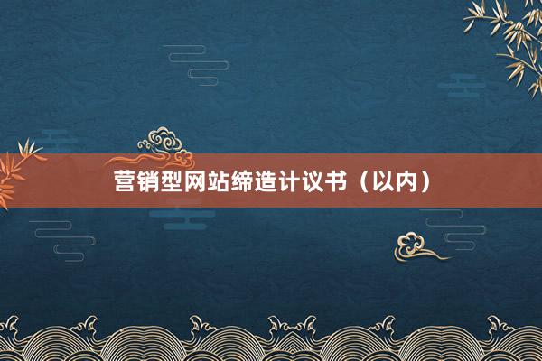 营销型网站缔造计议书（以内）