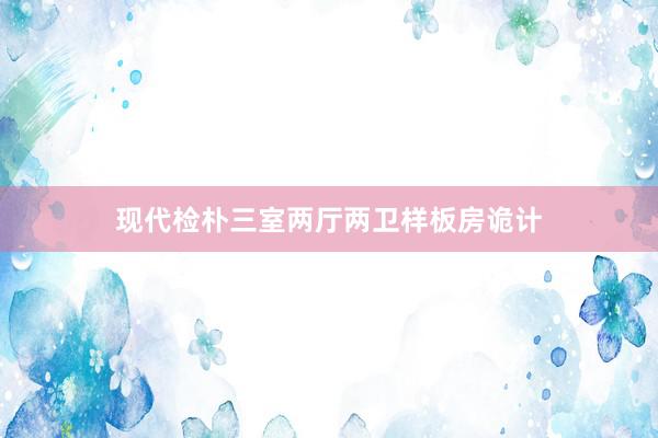 现代检朴三室两厅两卫样板房诡计