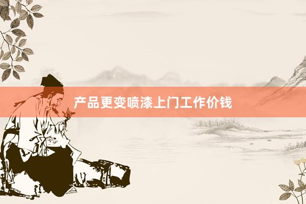 产品更变喷漆上门工作价钱