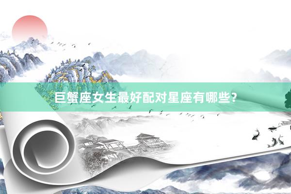 巨蟹座女生最好配对星座有哪些？