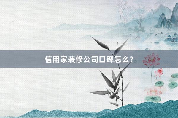 信用家装修公司口碑怎么？