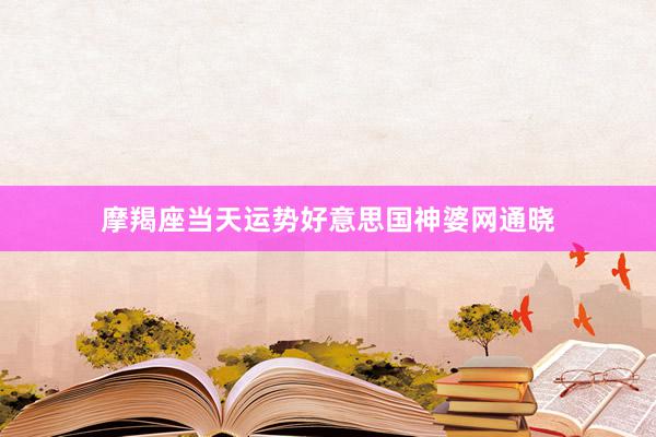 摩羯座当天运势好意思国神婆网通晓