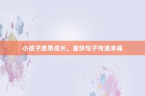 小孩子激昂成长，直快句子传递幸福