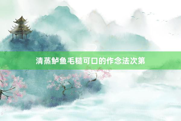 清蒸鲈鱼毛糙可口的作念法次第