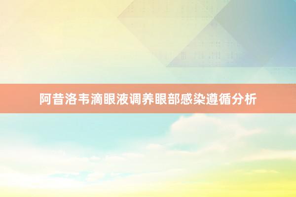 阿昔洛韦滴眼液调养眼部感染遵循分析