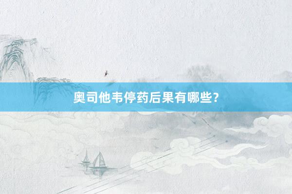 奥司他韦停药后果有哪些？
