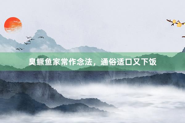 臭鳜鱼家常作念法，通俗适口又下饭