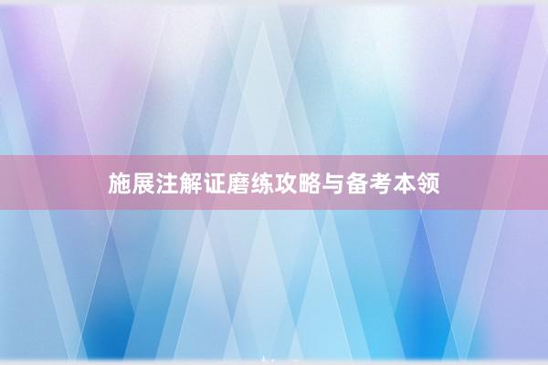 施展注解证磨练攻略与备考本领
