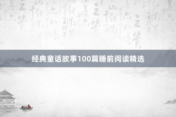 经典童话故事100篇睡前阅读精选